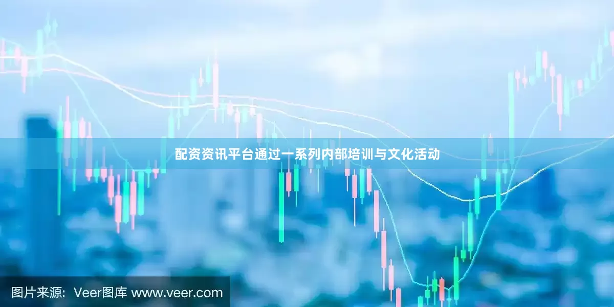 配资资讯平台通过一系列内部培训与文化活动