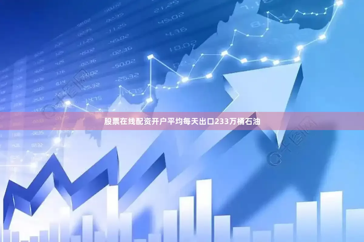 股票在线配资开户平均每天出口233万桶石油