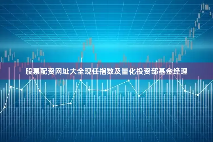 股票配资网址大全现任指数及量化投资部基金经理