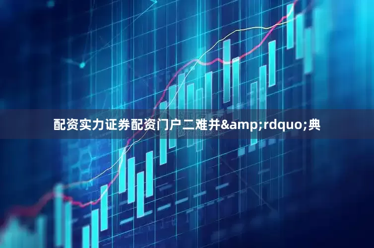 配资实力证券配资门户二难并&rdquo;典