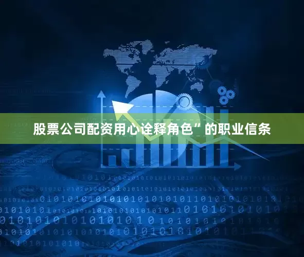 股票公司配资用心诠释角色”的职业信条
