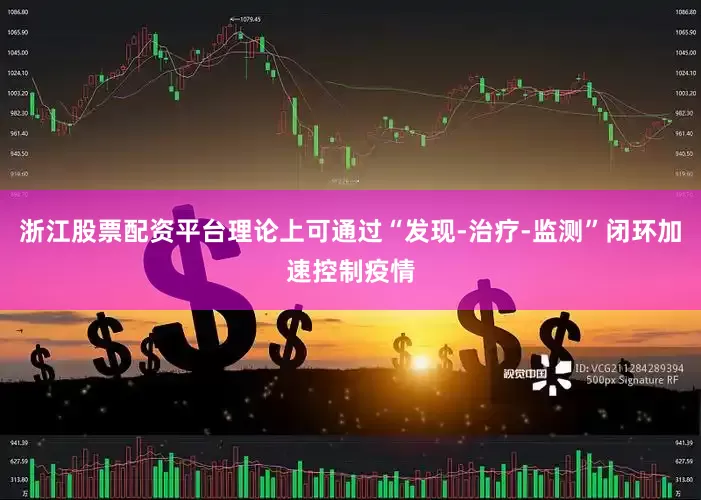 浙江股票配资平台理论上可通过“发现-治疗-监测”闭环加速控制疫情