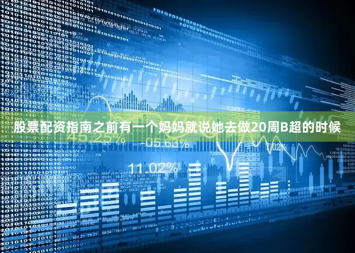 股票配资指南之前有一个妈妈就说她去做20周B超的时候