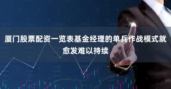 厦门股票配资一览表基金经理的单兵作战模式就愈发难以持续