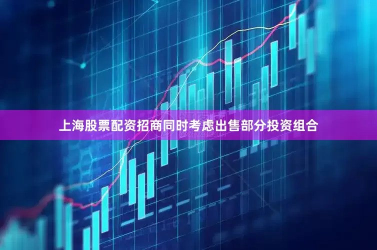 上海股票配资招商同时考虑出售部分投资组合