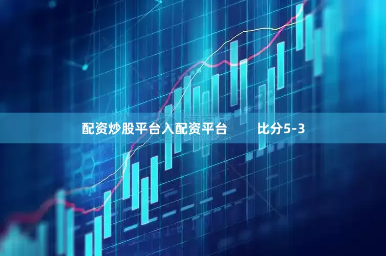 配资炒股平台入配资平台        比分5-3