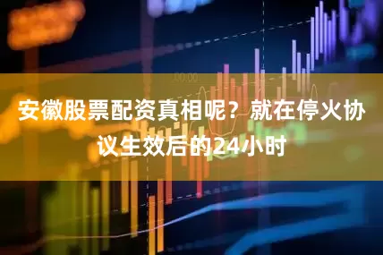 安徽股票配资真相呢？就在停火协议生效后的24小时