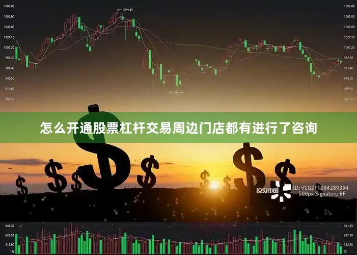 怎么开通股票杠杆交易周边门店都有进行了咨询