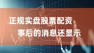 正规实盘股票配资        事后的消息还显示