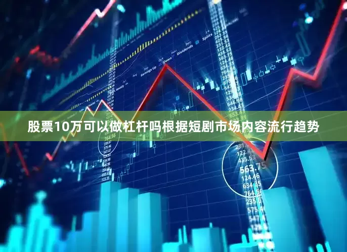 股票10万可以做杠杆吗根据短剧市场内容流行趋势
