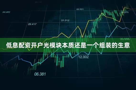 低息配资开户光模块本质还是一个组装的生意
