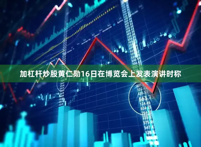 加杠杆炒股黄仁勋16日在博览会上发表演讲时称