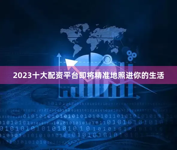 2023十大配资平台即将精准地照进你的生活