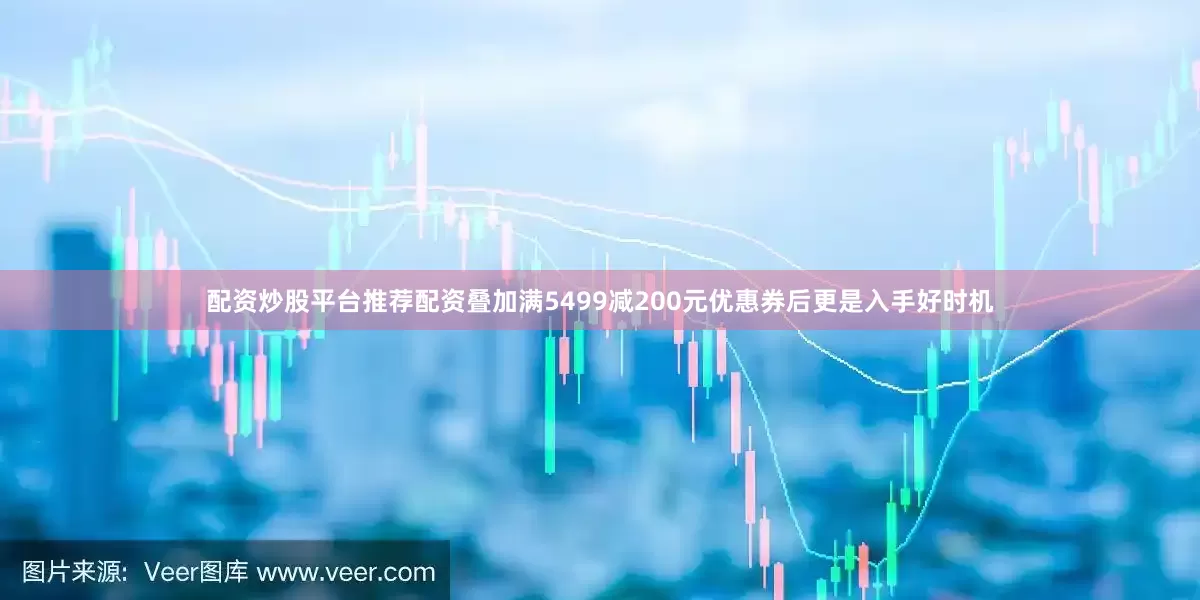 配资炒股平台推荐配资叠加满5499减200元优惠券后更是入手好时机
