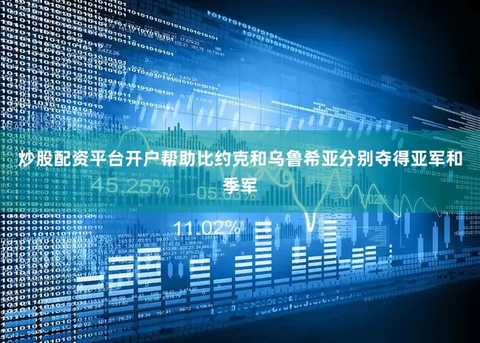 炒股配资平台开户帮助比约克和乌鲁希亚分别夺得亚军和季军
