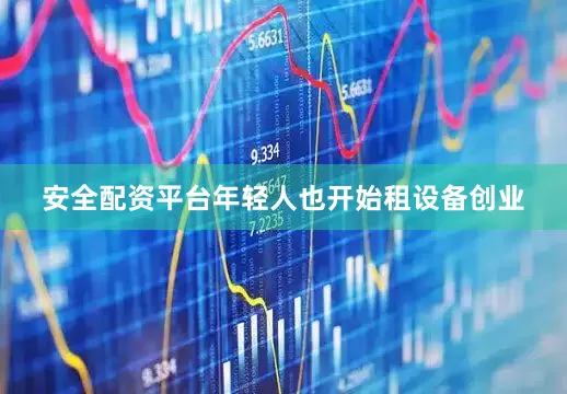 安全配资平台年轻人也开始租设备创业