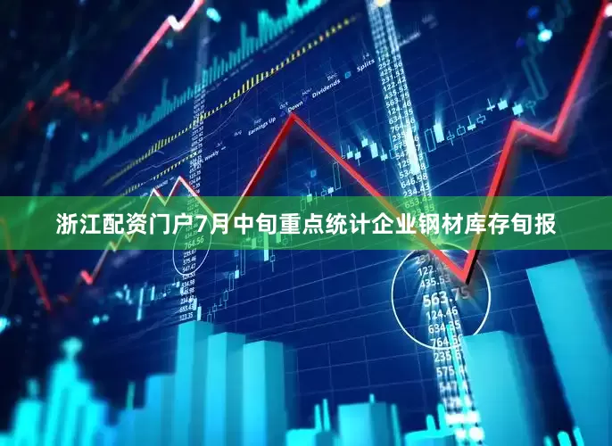 浙江配资门户7月中旬重点统计企业钢材库存旬报