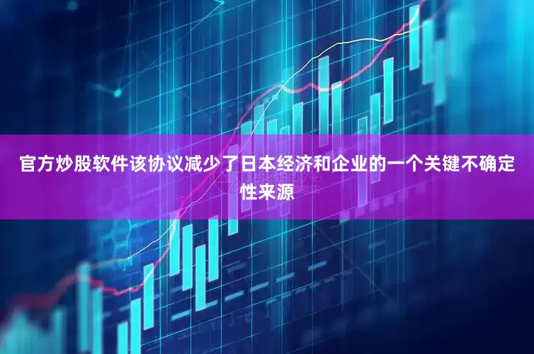 官方炒股软件该协议减少了日本经济和企业的一个关键不确定性来源