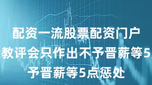 配资一流股票配资门户但学校教评会只作出不予晋薪等5点惩处