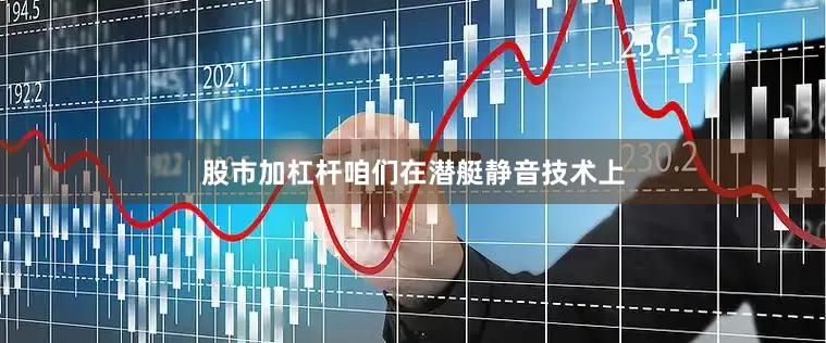 股市加杠杆咱们在潜艇静音技术上
