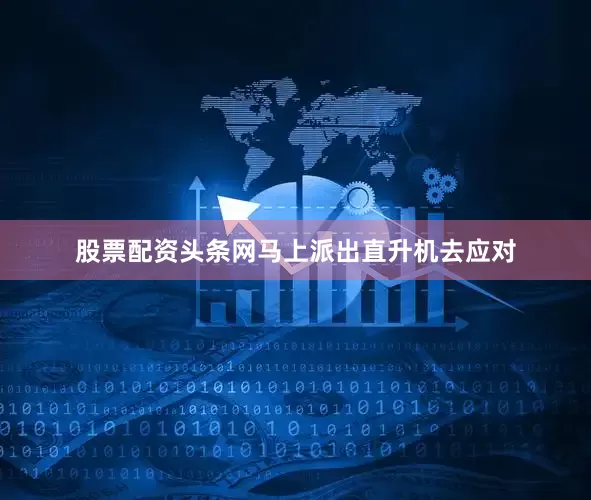 股票配资头条网马上派出直升机去应对