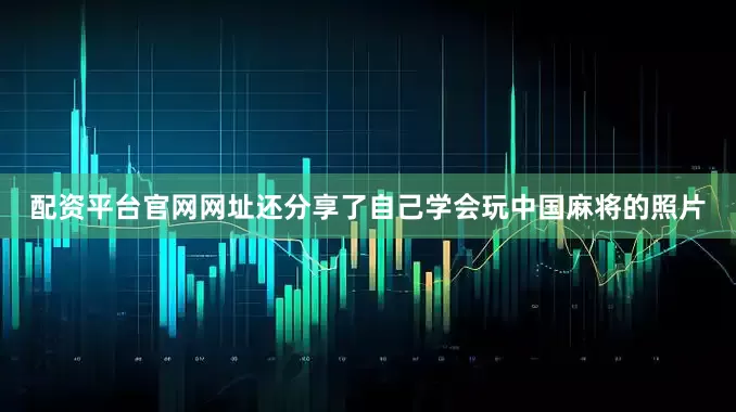 配资平台官网网址还分享了自己学会玩中国麻将的照片