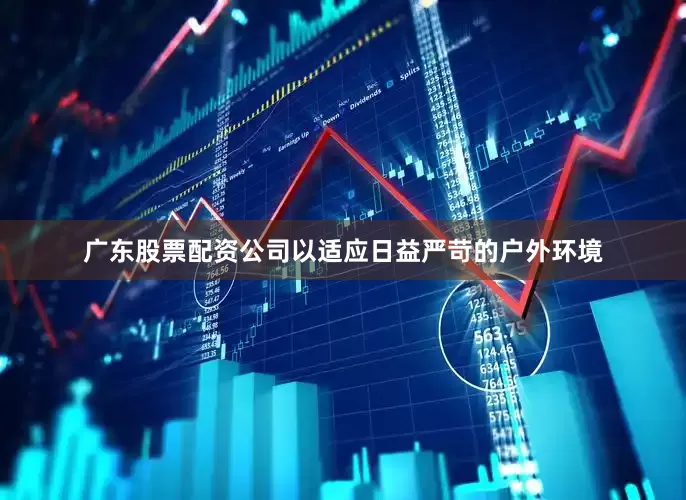 广东股票配资公司以适应日益严苛的户外环境