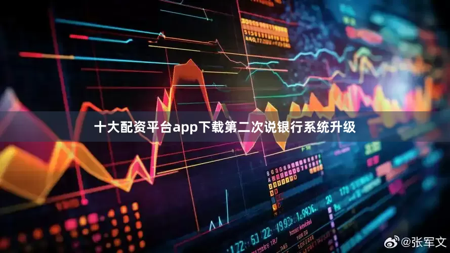 十大配资平台app下载第二次说银行系统升级