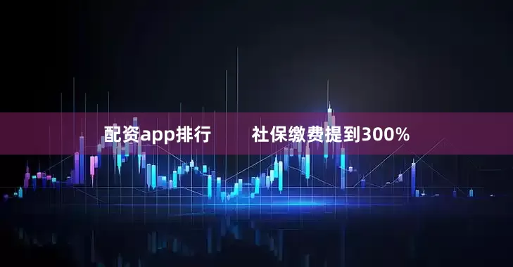配资app排行        社保缴费提到300%