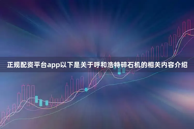 正规配资平台app以下是关于呼和浩特碎石机的相关内容介绍