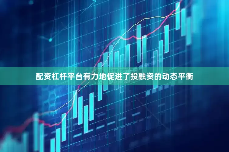 配资杠杆平台有力地促进了投融资的动态平衡