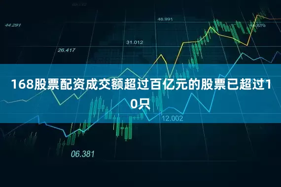 168股票配资成交额超过百亿元的股票已超过10只