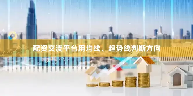 配资交流平台用均线、趋势线判断方向
