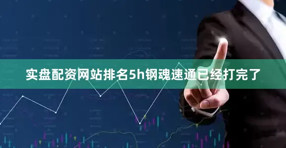 实盘配资网站排名5h钢魂速通已经打完了
