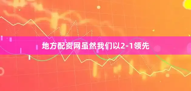 地方配资网虽然我们以2-1领先